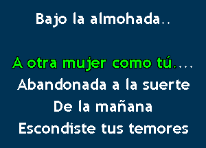 Bajo la almohada..

A otra mujer como til...
Abandonada a la suerte
De la mafiana
Escondiste tus temores