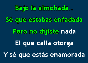 Bajo la almohada..
56') que estabas enfadada
Pero no dijiste nada
El que calla otorga

Y 562 que eSt3S enamorada