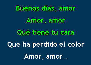 Buenos dias, amor
Amor, amor

Que' tiene tu cara

Que ha perdido el color

Amor, amor..