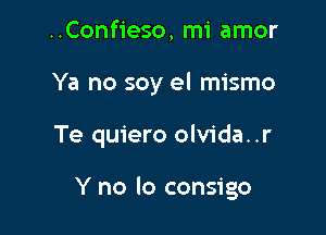 ..Confieso, mi amor
Ya no soy el mismo

Te quiero olvida. .r

Y no lo consigo