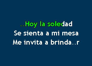 ..Hoy la soledad

Se sienta a mi mesa
Me invita a brinda..r