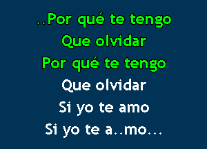 ..Por que) te tengo
Que olvidar
Por qu te tengo

Que olvidar
Si yo te amo
Si yo te a..mo...