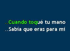 ..Cuando toqu tu mano

..Sab1'a que eras para mi