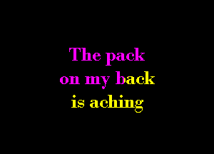 The pack

on my back

is aching