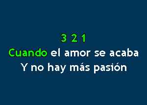 321

Cuando el amor se acaba
Y no hay m6s pasic'm