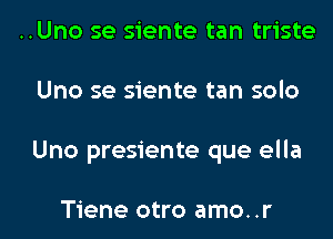 ..Uno se siente tan triste

Uno se siente tan solo

Uno presiente que ella

Tiene otro amo..r
