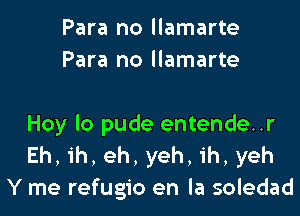 Para no llamarte
Para no llamarte

Hoy lo pude entende..r
Eh, ih, eh, yeh, ih, yeh
Y me refugio en la soledad