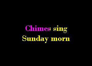 Chimes Sing

Sunday morn