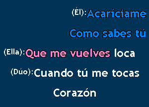 (El)z

(Ella)2Que me vuelves loca

(DUO)ICuando tu me tocas

Corazc'm