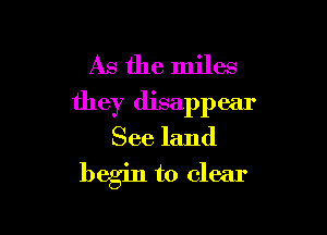 As the miles
they disappear

See land

begin to clear