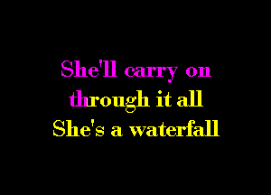 She'll carry on

through it all
She's a waterfall