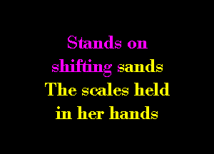 Stands on
shifting sands
The scales held

in her hands

g