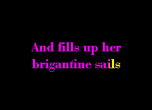 And fills up her

briganiine sails