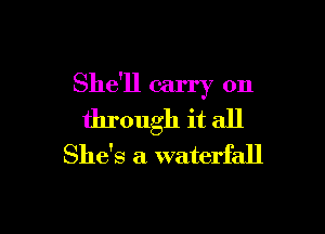 She'll carry on

through it all
She's a waterfall