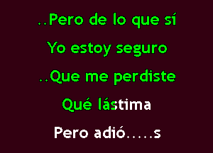 ..Pero de lo que 51'

Yo estoy seguro
..Que me perdiste
Quc lastima

Pero adid ..... s