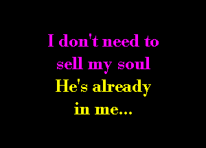 I don't need to
sell my soul

He's already

in me...