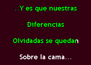 ..Y es que nuestras

Diferencias

Olvidadas se quedan

Sobre la cama...