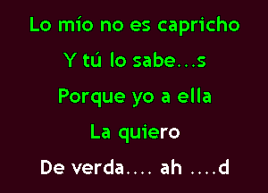 Lo mio no es capricho

Y tL'I lo sabe...s
Porque yo a ella
La quiero

De verda.... ah ....d