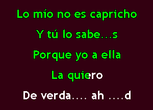 Lo mio no es capricho

Y tL'I lo sabe...s
Porque yo a ella
La quiero

De verda.... ah ....d