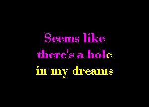 Seems like

there's a hole
in my dreams
