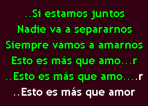 ..Si estamos juntos
Nadie va a separarnos
Siempre vamos a amarnos
Esto es mas que amo...r
..Esto es mas que amo....r
..Esto es mas que amor