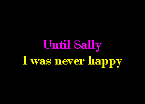 Until Sally

I was never happy
