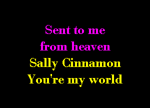 Sent to me
from heaven
Sally Cinnamon

You're my world

g