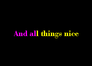 And all things nice