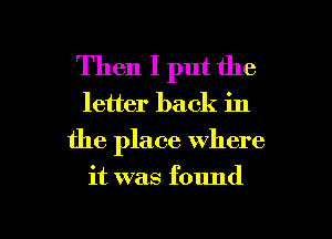 Then I put the

letter back in
the place where

it was found

g