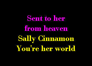 Sent to her
from heaven

Sally Cinnamon

You're her world

g