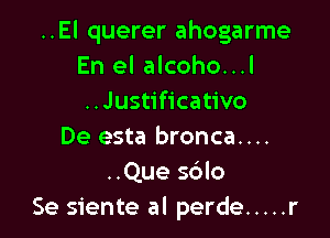 ..El querer ahogarme
En el alcoho...l
..Justificativo

De esta bronca....
..Que sdlo
Se siente al perde ..... r