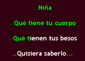 . u

..N1na

Quc tiene tu cuerpo

..Qu93 tienen tus besos

..Quisiera saberlo...