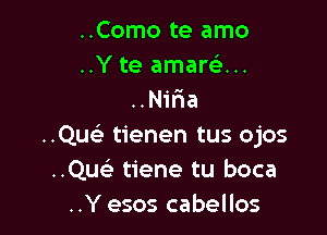 ..Como te amo
..Y te amarcin
..Nifaa

..Quc tienen tus ojos
..Quei tiene tu boca
..Y esos cabellos