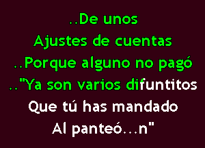 ..De unos
Ajustes de cuentas
..Porque alguno no pag6
..Ya son varios difuntitos
Que to has mandado

Al pantec'). . .n l