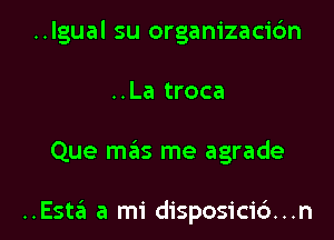 ..lgual su organizacidn
..La troca

Que mas me agrade

..Esta a mi disposicid...n l