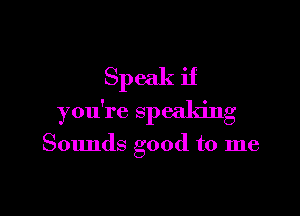 Speak if

you're speaking

Sounds good to me