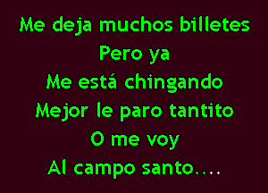 Me deja muchos billetes
Pero ya
Me esta chingando

Mejor le paro tantito
0 me voy
Al campo santo....