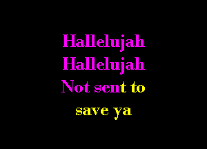 Hallelujah
Hallelujah

N of sent to
save ya