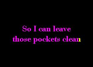 So I can leave

those pockets clean