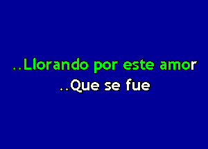 ..Llorando por este amor

..Que se fue