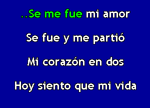 ..Se me fue mi amor

Se fue y me parti6

Mi coraz6n en dos

Hoy siento que mi Vida