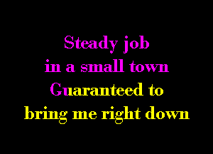 Steady job
in a small town
Guaranteed to
bring me right down