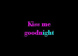 Kiss me

goodnight