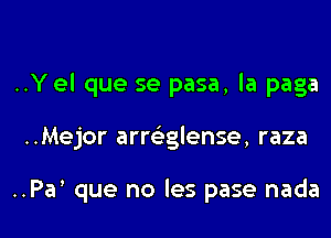 ..Yel que se pasa, la paga

..Mejor armglense, raza

..Pa que no les pase nada