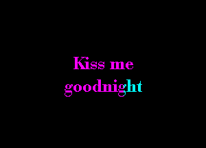 Kiss me

goodnight