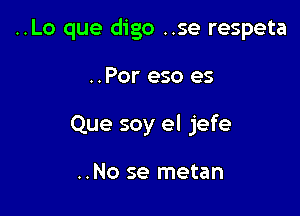 ..Lo que digo ..se respeta

..Por eso es
Que soy el jefe

..No se metan