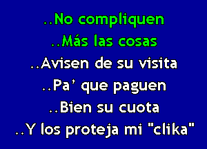 ..No compliquen
..Mas las cosas
..Avisen de su visita

..Pa' que paguen
..Bien su cuota
..Y los proteja mi clika