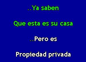 ..Ya saben
Que esta es su casa

..Pero es

Propiedad privada