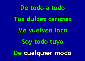 De todo a todo
Tus dulces caricias
Me vuelven loco

Soy todo tuyo

De cualquier modo