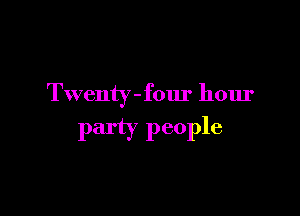 Twenty-four hour

party people